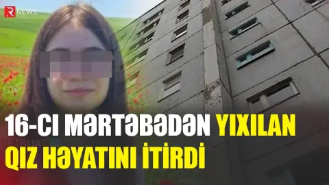 16-cı mərtəbədən yıxılan qız həyatını itirdi - RTV
