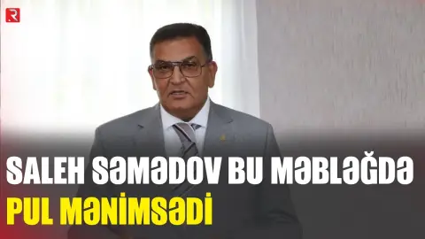 DTX tərəfindən saxlanılan Saleh Səmədov bu məbləğdə pul mənimsədi - RTV