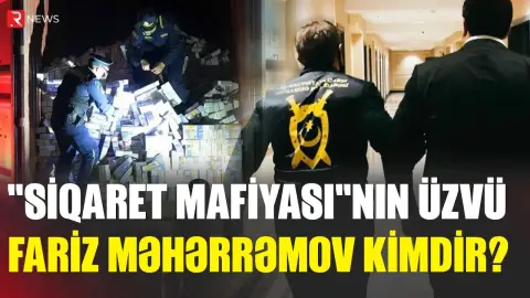 "Siqaret mafiyası"nın üzvü Fariz Məhərrəmov kimdir? - RTV