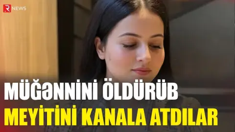 Qadın müğənni qətlə yetirib meyitini kanala atdılar - RTV