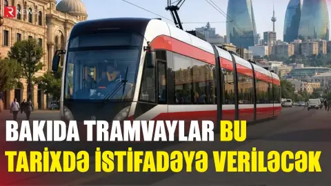 Bakıda tramvaylar bu tarixdə istifadəyə veriləcək - RTV