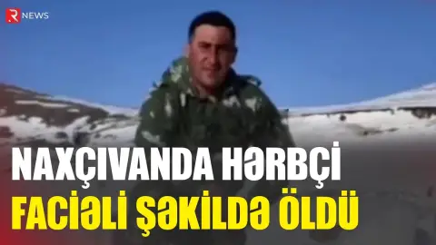 Naxçıvanda hərbçi faciəli şəkildə öldü - RTV