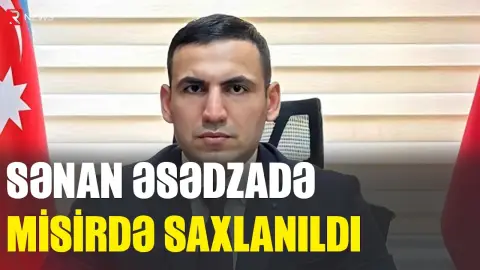 Sənan Əsədzadə Misirdə saxlanıldı - RTV