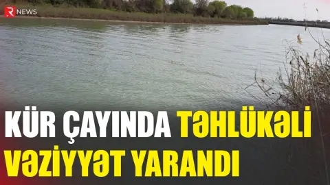Kür çayında təhlükəli vəziyyət yarandı - RTV