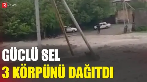 Güclü sel bir gündə 3 körpünü DAĞITDI - RTV