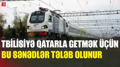 Tbilisiyə qatarla getmək üçün bu sənədlər tələb OLUNACAQ - RTV