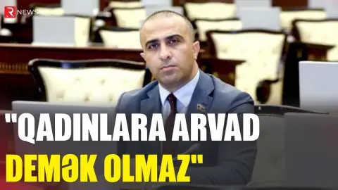 “Qadınlara arvad demək olmaz” - Deputat - RTV