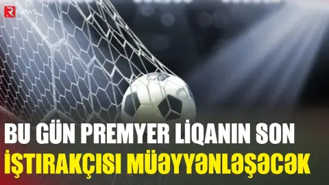 Premyer Liqanın son iştirakçısı bu gün müəyyənləşəcək - RTV