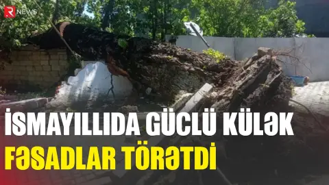 İsmayıllıda güclü külək fəsadlar TÖRƏTDİ - RTV