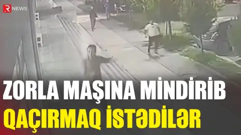 Zorla maşına mindirib qaçırmaq istədilər - RTV