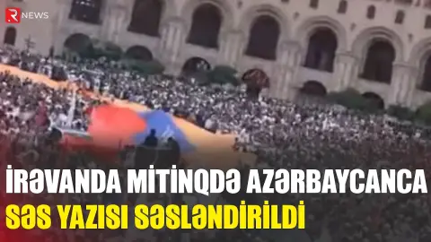 İrəvanda mitinqdə Azərbaycanca səs yazısı SƏSLƏNDİRİLDİ - RTV