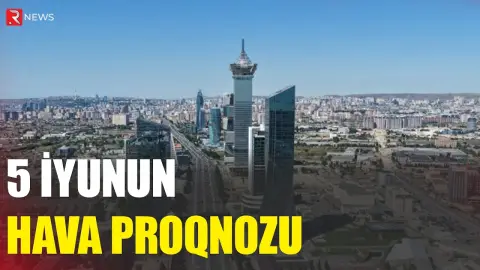 5 iyunun hava proqnozu açıqlandı - RTV