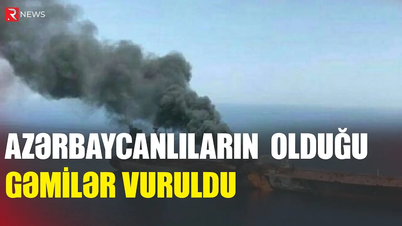 Azərbaycanlıların olduğu gəmilər vuruldu: Ölənlər var - RTV