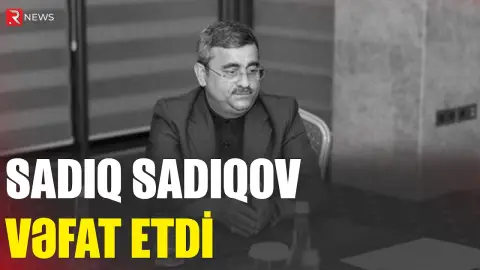 Sadıq Sadıqov qəfil vəfat etdi - RTV