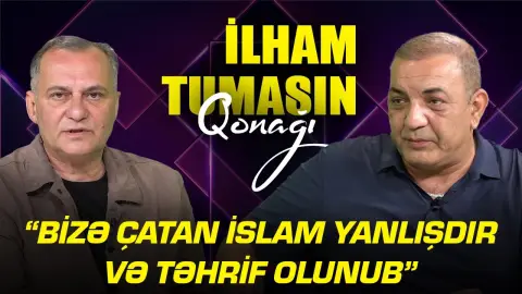 “Bizə çatan islam yanlışdır və təhrif olunub” - Ceyhun Bayramlı - İlham Tumasın qonağı