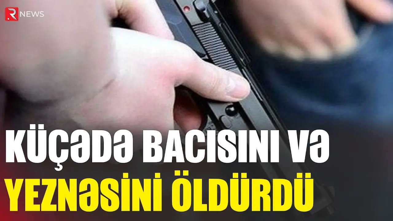 Küçədə bacısını və yeznəsini ÖLDÜRDÜ: öz arvadına görə - RTV