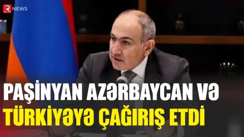 Paşinyan Azərbaycan və Türkiyəyə çağırış etdi - RTV