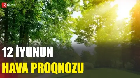12 iyunun hava proqnozu açıqlandı - RTV