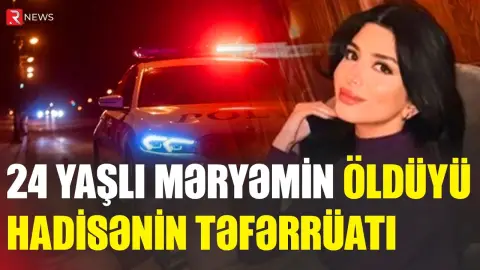 24 yaşlı Məryəmin öldüyü hadisənin - TƏFƏRRÜATI - RTV