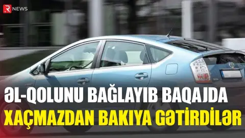 Əl-qolunu bağlayaraq “Prius”un baqajında Bakıya gətiriblər - RTV