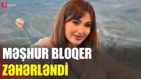 Məşhur bloqer zəhərləndi - RTV