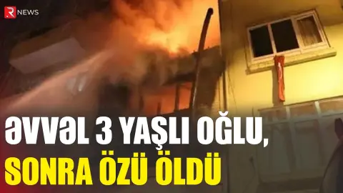 Əvvəl 3 yaşlı oğlu, sonra özü öldü - Culfada yanğın FACİƏSİ - RTV