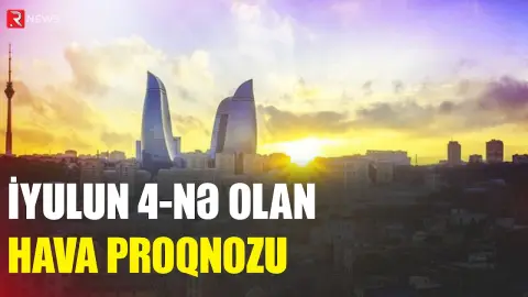İyulun 4-nə olan hava proqnozu AÇIQLANDI - RTV