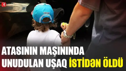 Atasının maşında unutduğu uşaq istidən öldü - RTV