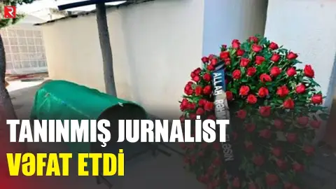 Azərbaycanda tanınmış jurnalist vəfat etdi - RTV