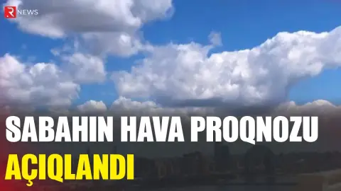 İyulun 7-nə olan hava proqnozu AÇIQLANDI - RTV