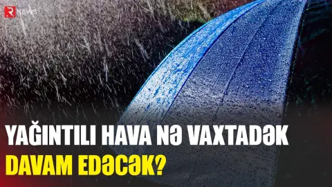 Yağıntılı hava nə vaxtadək davam edəcək? - RTV