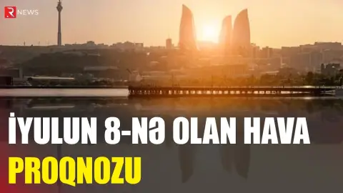 İyulun 8-nə olan hava proqnozu AÇIQLANDI - RTV