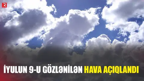 İyulun 9-u gözlənilən hava şəraiti AÇIQLANDI - RTV