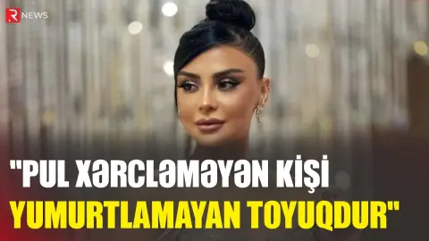 "Pul xərcləməyən kişi yumurtlamayan toyuqdur" - RTV