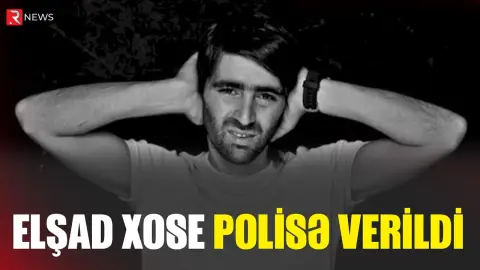 Elşad Xose polisə VERİLDİ - Səbəb - RTV