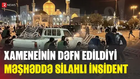 Xameneinin dəfn edildiyi məşhəddə silahlı İNSİDENT: Ölənlər var - RTV