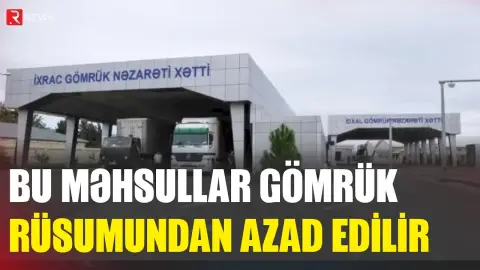 Bu məhsullar gömrük rüsumundan azad edilir - RTV