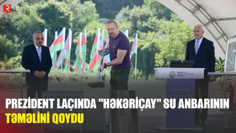 Prezident "Həkəriçay" su anbarının təməlini qoydu - RTV