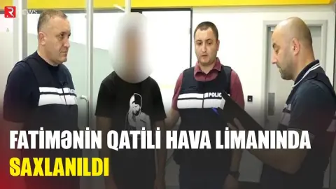 Fatimənin qatili hava limanında SAXLANILDI - RTV