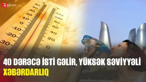 40 dərəcə isti gəlir – Ən yüksək səviyyəli xəbərdarlıq elan olundu - RTV