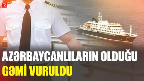 Azərbaycanlıların olduğu gəmi vuruldu, kapitan axtarılır - RTV