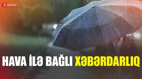 Hava ilə bağlı rəsmi XƏBƏRDARLIQ - Güclü yağış yağacaq - RTV