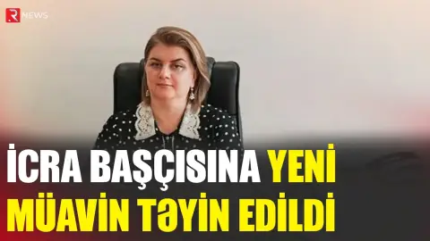 İcra başçısına yeni müavin təyin edildi - RTV