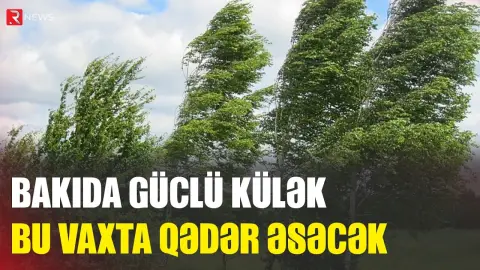 Bakıda güclü külək bu vaxta qədər əsəcək - RTV