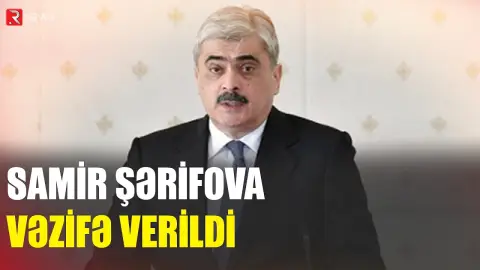 Samir Şərifova vəzifə verildi - RTV