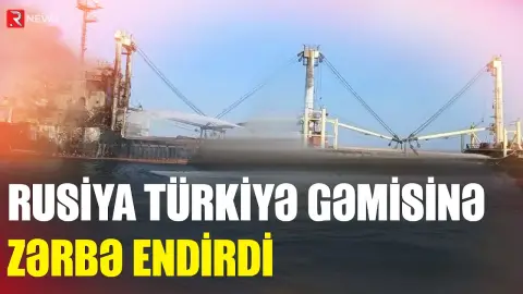 Rusiya Türkiyə gəmisinə zərbə endirdi: ölənlər var - RTV