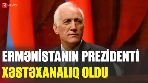 Ermənistan Prezidenti xəstəxanalıq olub - RTV