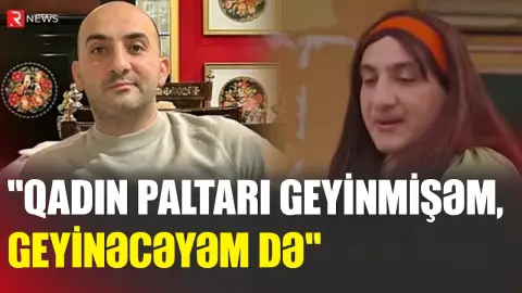 "Qadın paltarı geyinmişəm, geyinəcəyəm də" - RTV