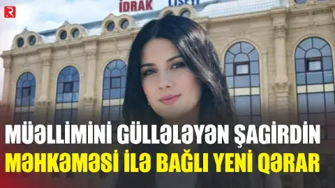 "İdrak" liseyində müəllimini silahla vurmaqda təqsirləndirilən şagirdin məhkəməsi ilə bağlı QƏRAR