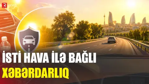BDYPİ-dən isti hava ilə bağlı sürücülərə XƏBƏRDARLIQ - RTV